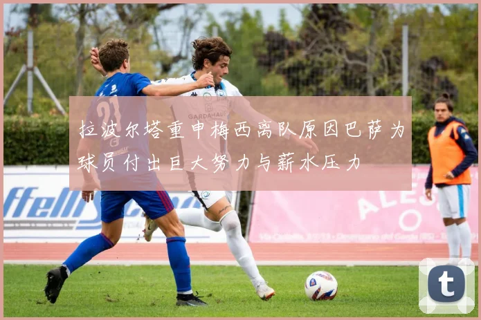 拉波尔塔重申梅西离队原因巴萨为球员付出巨大努力与薪水压力