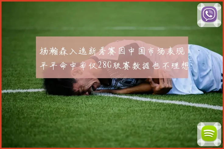 杨瀚森入选新秀赛因中国市场表现平平命中率仅28G联赛数据也不理想
