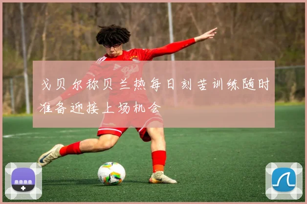 戈贝尔称贝兰热每日刻苦训练随时准备迎接上场机会