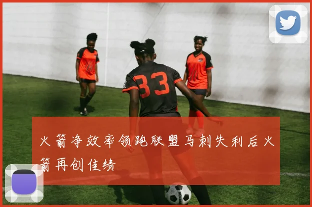 火箭净效率领跑联盟马刺失利后火箭再创佳绩