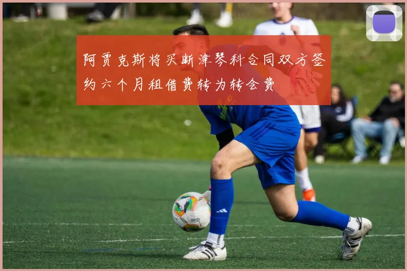阿贾克斯将买断津琴科合同双方签约六个月租借费转为转会费